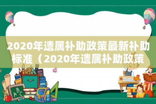 2020年遺屬補助政策最新補助標(biāo)準(zhǔn)（2020年遺屬補助政策最新）