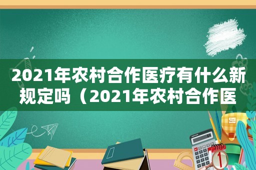 2021年農(nóng)村合作醫(yī)療有什么新規(guī)定嗎（2021年農(nóng)村合作醫(yī)療有什么新規(guī)定）