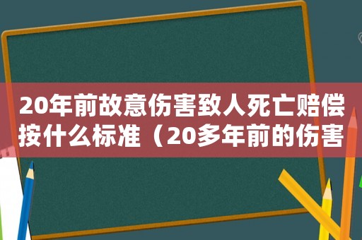 20年前故意傷害致人死亡賠償按什么標準（20多年前的傷害案到現(xiàn)在有效嗎）