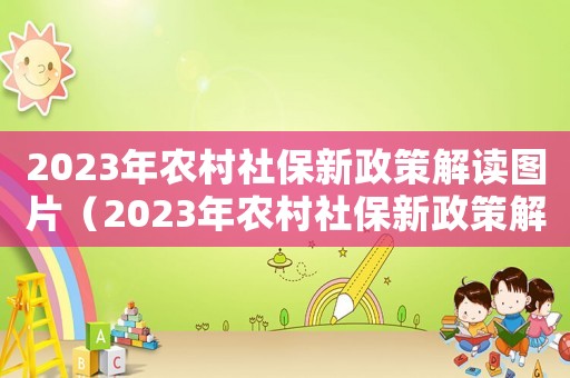 2023年農村社保新政策解讀圖片（2023年農村社保新政策解讀）