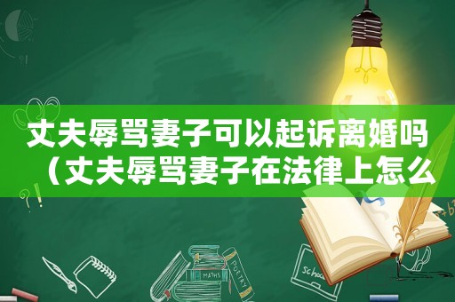 丈夫辱罵妻子可以起訴離婚嗎（丈夫辱罵妻子在法律上怎么算）