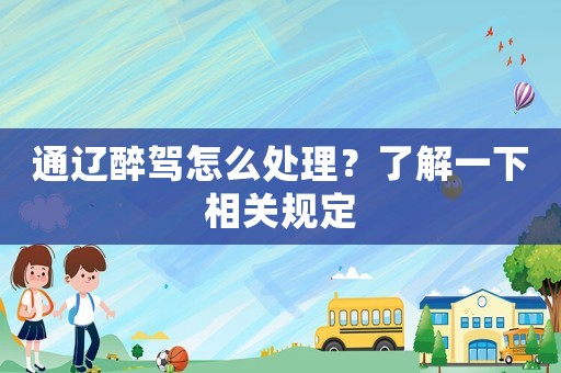通遼醉駕怎么處理？了解一下相關(guān)規(guī)定