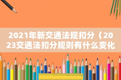 2021年新交通法規(guī)扣分（2023交通法扣分規(guī)則有什么變化）