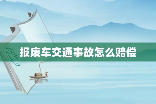 報(bào)廢車交通事故怎么賠償