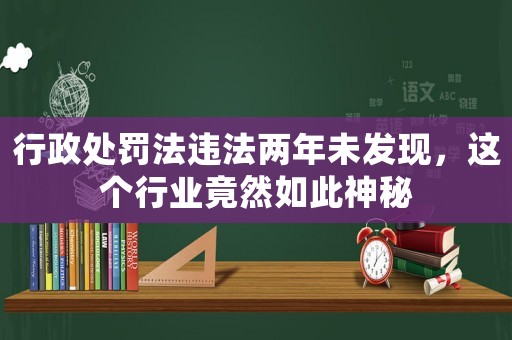 行政處罰法違法兩年未發(fā)現(xiàn)，這個行業(yè)竟然如此神秘