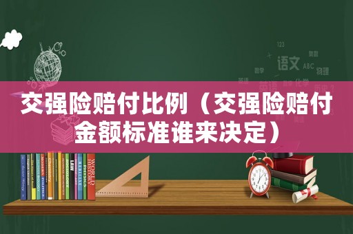 交強(qiáng)險(xiǎn)賠付比例（交強(qiáng)險(xiǎn)賠付金額標(biāo)準(zhǔn)誰來決定）