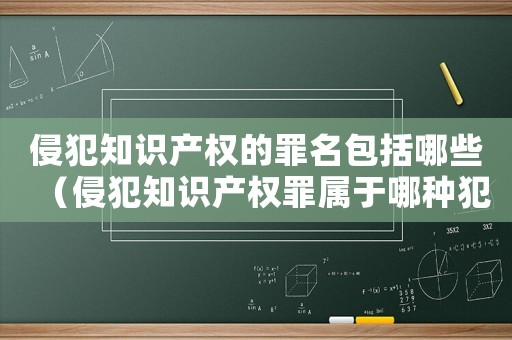 侵犯知識(shí)產(chǎn)權(quán)的罪名包括哪些（侵犯知識(shí)產(chǎn)權(quán)罪屬于哪種犯罪類型?）