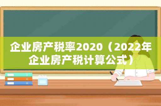 企業(yè)房產(chǎn)稅率2020（2022年企業(yè)房產(chǎn)稅計算公式）