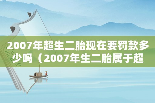 2007年超生二胎現(xiàn)在要罰款多少嗎（2007年生二胎屬于超生嗎）