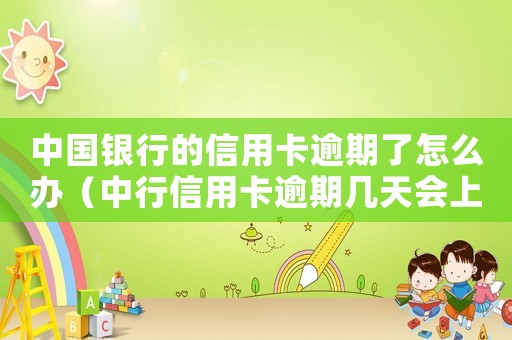 中國銀行的信用卡逾期了怎么辦（中行信用卡逾期幾天會上個(gè)人征信）