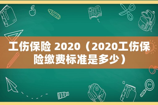 工傷保險(xiǎn) 2020（2020工傷保險(xiǎn)繳費(fèi)標(biāo)準(zhǔn)是多少）