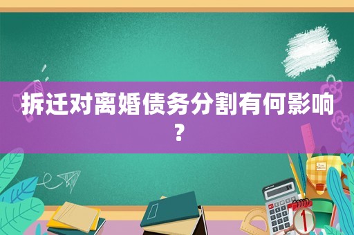 拆遷對離婚債務(wù)分割有何影響？