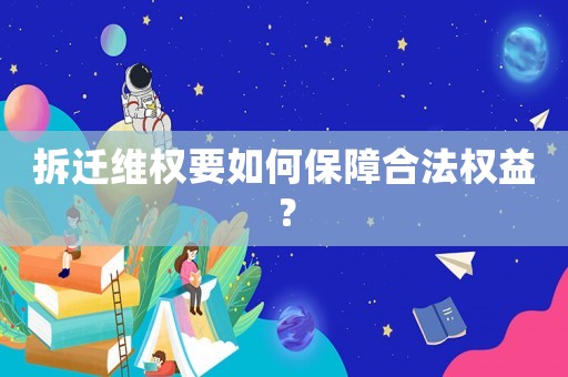 拆遷維權(quán)要如何保障合法權(quán)益？