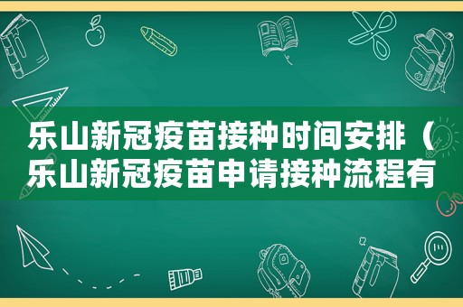 樂(lè)山新冠疫苗接種時(shí)間安排（樂(lè)山新冠疫苗申請(qǐng)接種流程有哪些內(nèi)容）