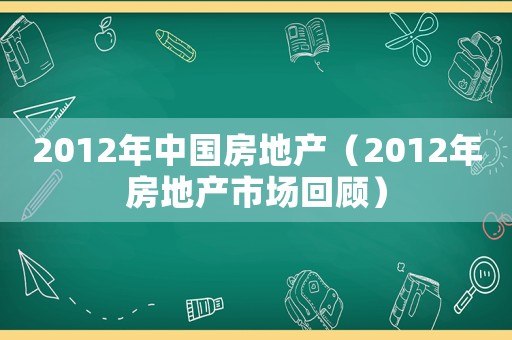 2012年中國(guó)房地產(chǎn)（2012年房地產(chǎn)市場(chǎng)回顧）