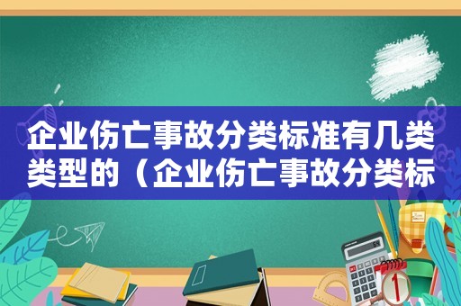 企業(yè)傷亡事故分類標(biāo)準(zhǔn)有幾類類型的（企業(yè)傷亡事故分類標(biāo)準(zhǔn)有幾類類型）