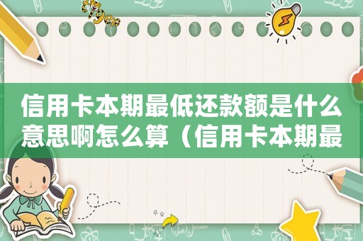 信用卡本期最低還款額是什么意思啊怎么算（信用卡本期最低還款額是什么意思啊）