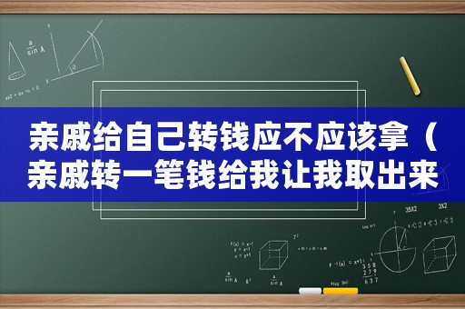 親戚給自己轉(zhuǎn)錢應(yīng)不應(yīng)該拿（親戚轉(zhuǎn)一筆錢給我讓我取出來給她）