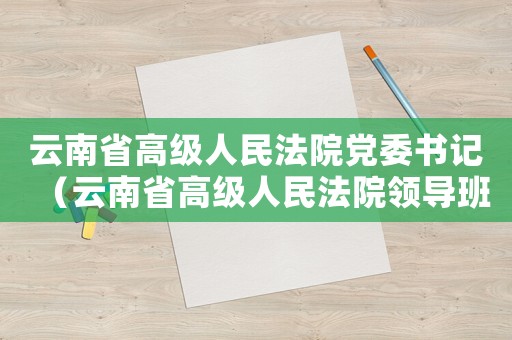 云南省高級(jí)人民法院黨委書記（云南省高級(jí)人民法院領(lǐng)導(dǎo)班子成員）