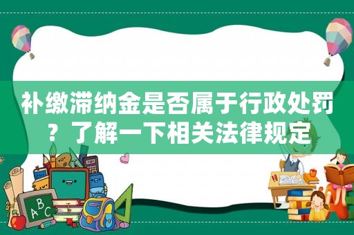 補繳滯納金是否屬于行政處罰？了解一下相關(guān)法律規(guī)定