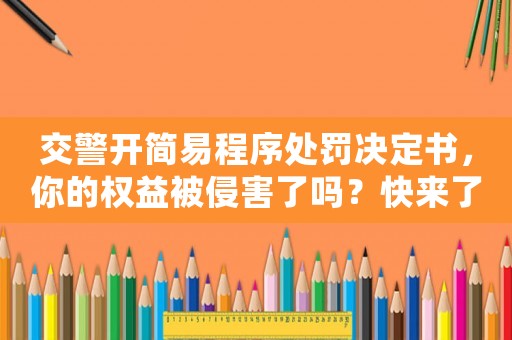 交警開(kāi)簡(jiǎn)易程序處罰決定書(shū)，你的權(quán)益被侵害了嗎？快來(lái)了解維權(quán)知識(shí)