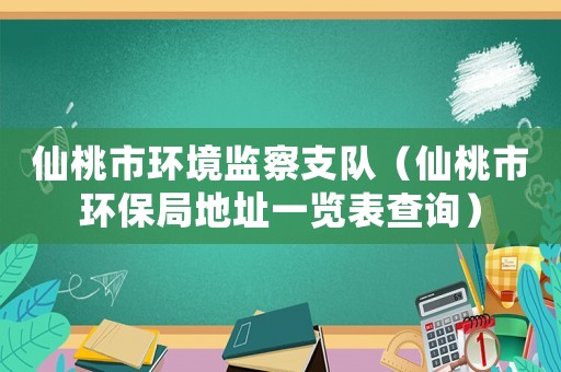 仙桃市環(huán)境監(jiān)察支隊（仙桃市環(huán)保局地址一覽表查詢）