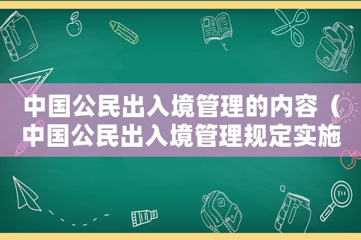 中國(guó)公民出入境管理的內(nèi)容（中國(guó)公民出入境管理規(guī)定實(shí)施時(shí)間）