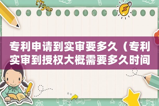 專利申請(qǐng)到實(shí)審要多久（專利實(shí)審到授權(quán)大概需要多久時(shí)間）