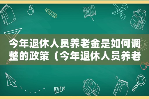 今年退休人員養(yǎng)老金是如何調(diào)整的政策（今年退休人員養(yǎng)老金是如何調(diào)整的）