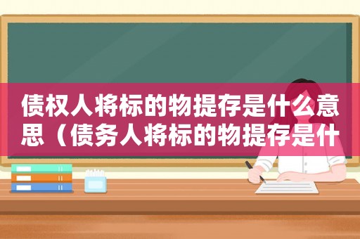 債權(quán)人將標(biāo)的物提存是什么意思（債務(wù)人將標(biāo)的物提存是什么意思）