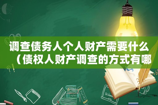 調(diào)查債務(wù)人個(gè)人財(cái)產(chǎn)需要什么（債權(quán)人財(cái)產(chǎn)調(diào)查的方式有哪些類型）