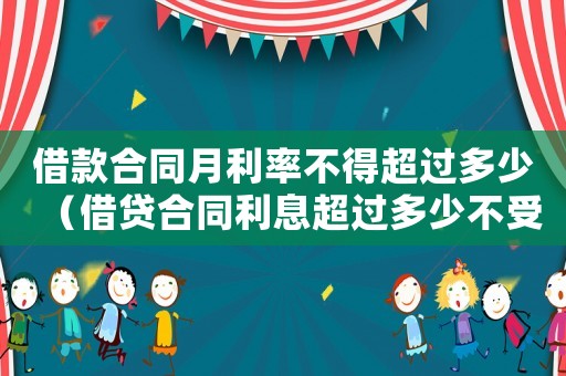 借款合同月利率不得超過多少（借貸合同利息超過多少不受法律保護(hù)）