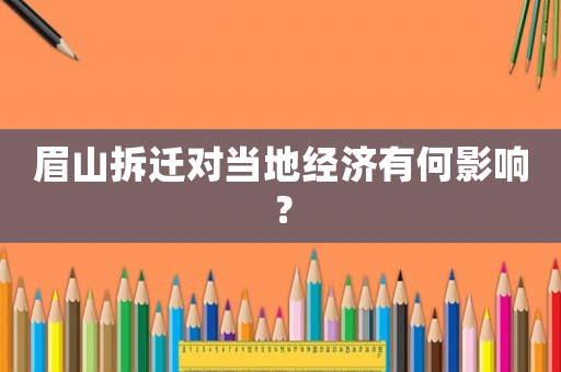 眉山拆遷對(duì)當(dāng)?shù)亟?jīng)濟(jì)有何影響？