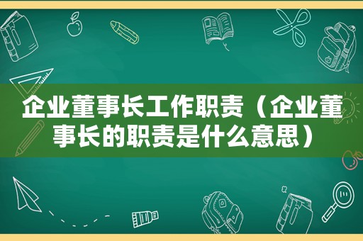 企業(yè)董事長工作職責(zé)（企業(yè)董事長的職責(zé)是什么意思）