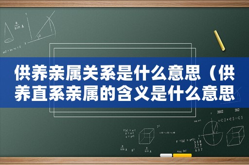 供養(yǎng)親屬關(guān)系是什么意思（供養(yǎng)直系親屬的含義是什么意思）