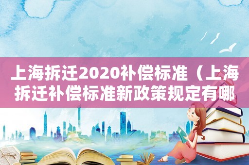 上海拆遷2020補(bǔ)償標(biāo)準(zhǔn)（上海拆遷補(bǔ)償標(biāo)準(zhǔn)新政策規(guī)定有哪些）