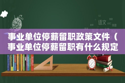 事業(yè)單位停薪留職政策文件（事業(yè)單位停薪留職有什么規(guī)定嗎）