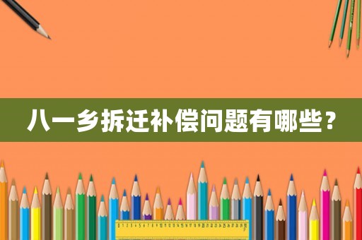 八一鄉(xiāng)拆遷補(bǔ)償問題有哪些？