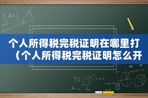 個(gè)人所得稅完稅證明在哪里打（個(gè)人所得稅完稅證明怎么開電子版）