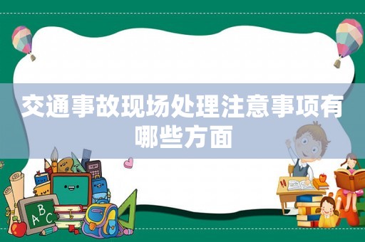 交通事故現(xiàn)場(chǎng)處理注意事項(xiàng)有哪些方面