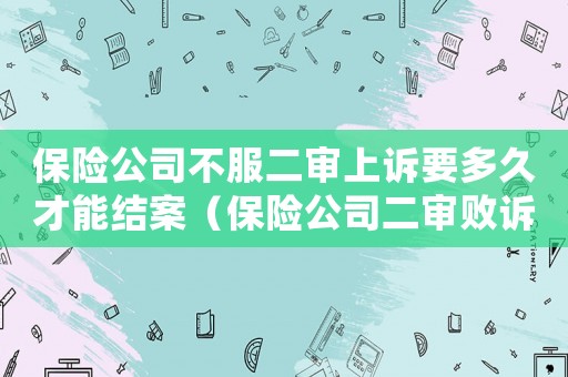 保險公司不服二審上訴要多久才能結(jié)案（保險公司二審敗訴該如何索賠）