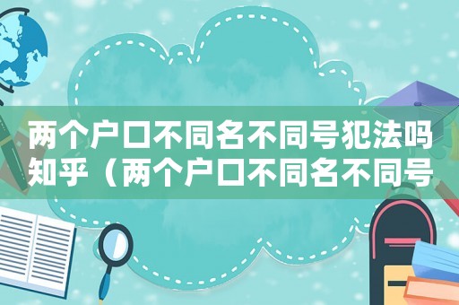 兩個戶口不同名不同號犯法嗎知乎（兩個戶口不同名不同號犯法嗎）