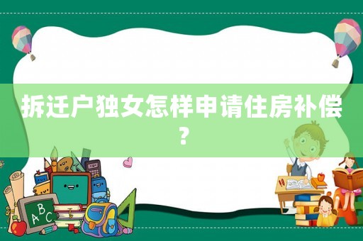 拆遷戶獨女怎樣申請住房補償？