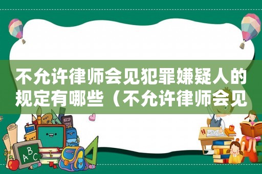 不允許律師會見犯罪嫌疑人的規(guī)定有哪些（不允許律師會見犯罪嫌疑人的規(guī)定）