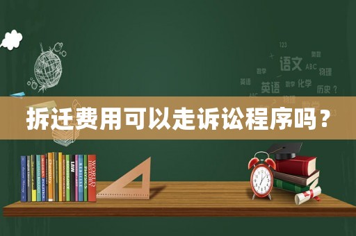 拆遷費(fèi)用可以走訴訟程序嗎？