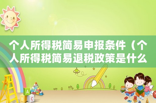 個(gè)人所得稅簡(jiǎn)易申報(bào)條件（個(gè)人所得稅簡(jiǎn)易退稅政策是什么意思）