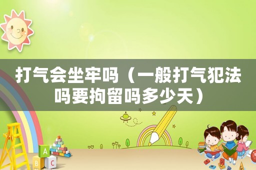 打氣會(huì)坐牢嗎（一般打氣犯法嗎要拘留嗎多少天）