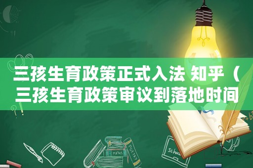 三孩生育政策正式入法 知乎（三孩生育政策審議到落地時(shí)間）