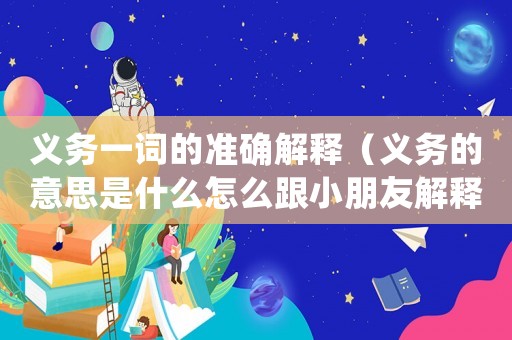 義務(wù)一詞的準(zhǔn)確解釋（義務(wù)的意思是什么怎么跟小朋友解釋）