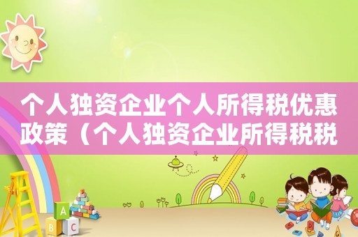 個(gè)人獨(dú)資企業(yè)個(gè)人所得稅優(yōu)惠政策（個(gè)人獨(dú)資企業(yè)所得稅稅率表2023）